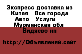 Экспресс доставка из Китая - Все города Авто » Услуги   . Мурманская обл.,Видяево нп